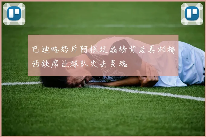 巴迪略怒斥阿根廷成绩背后真相梅西缺席让球队失去灵魂