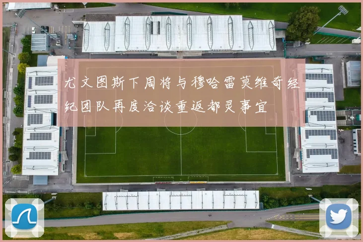 尤文图斯下周将与穆哈雷莫维奇经纪团队再度洽谈重返都灵事宜
