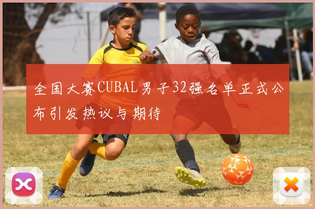 全国大赛CUBAL男子32强名单正式公布引发热议与期待