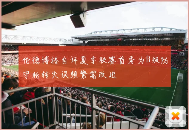伦德博格自评夏季联赛首秀为B级防守轮转失误频繁需改进