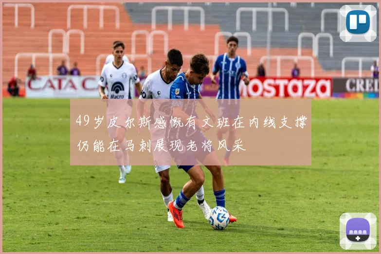 49岁皮尔斯感慨有文班在内线支撑仍能在马刺展现老将风采