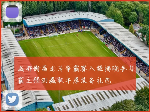 成都衡昌龙马争霸赛八强揭晓参与霸主预测赢取丰厚装备礼包