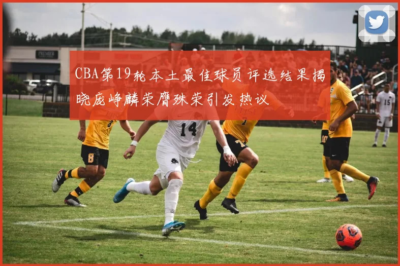CBA第19轮本土最佳球员评选结果揭晓庞峥麟荣膺殊荣引发热议