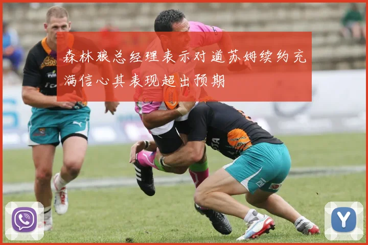 森林狼总经理表示对道苏姆续约充满信心其表现超出预期