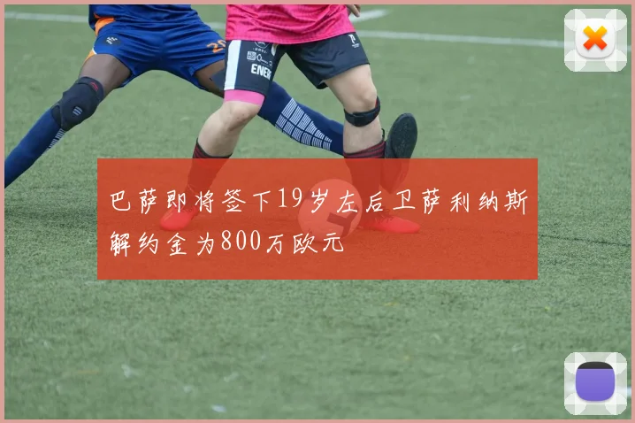 巴萨即将签下19岁左后卫萨利纳斯解约金为800万欧元