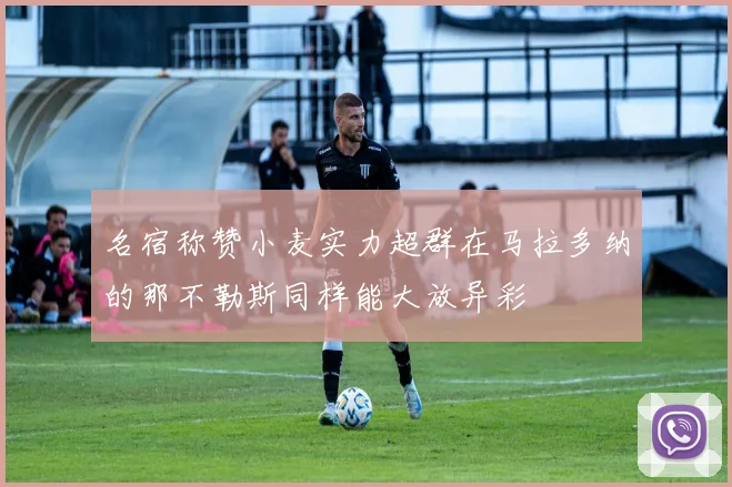名宿称赞小麦实力超群在马拉多纳的那不勒斯同样能大放异彩