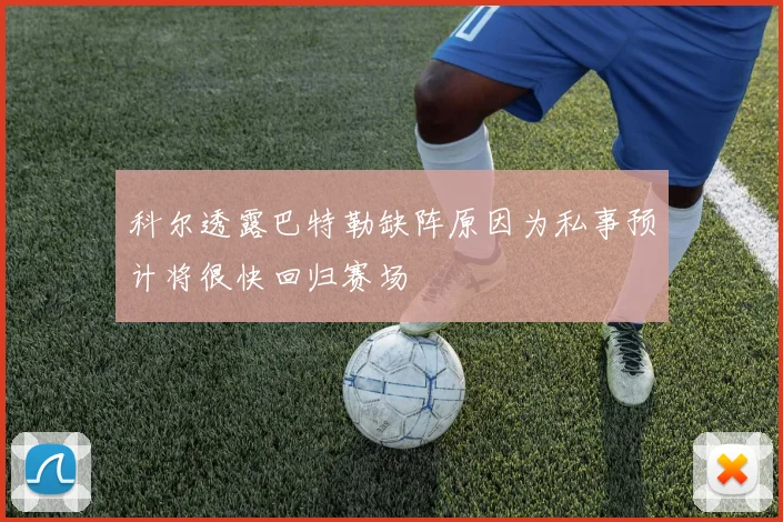 科尔透露巴特勒缺阵原因为私事预计将很快回归赛场
