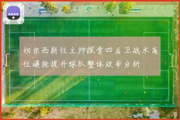 切尔西新任主帅探索四后卫战术高位逼抢提升球队整体效率分析