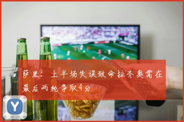 萨里：上半场失误致命拉齐奥需在最后两轮争取4分