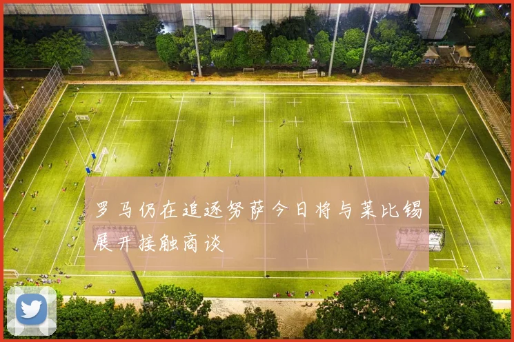 罗马仍在追逐努萨今日将与莱比锡展开接触商谈